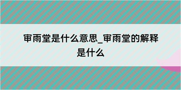 审雨堂是什么意思_审雨堂的解释是什么