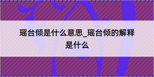 瑶台倾是什么意思_瑶台倾的解释是什么