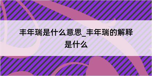 丰年瑞是什么意思_丰年瑞的解释是什么