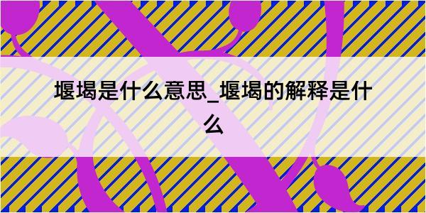 堰堨是什么意思_堰堨的解释是什么