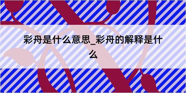 彩舟是什么意思_彩舟的解释是什么