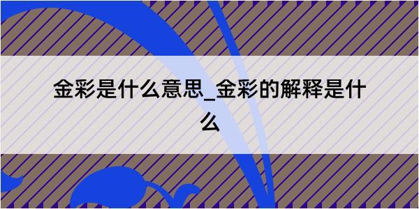 金彩是什么意思_金彩的解释是什么