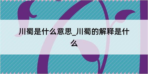 川蜀是什么意思_川蜀的解释是什么