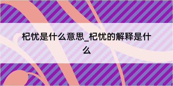 杞忧是什么意思_杞忧的解释是什么