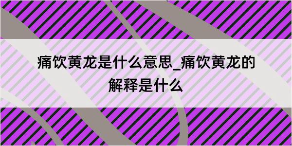 痛饮黄龙是什么意思_痛饮黄龙的解释是什么