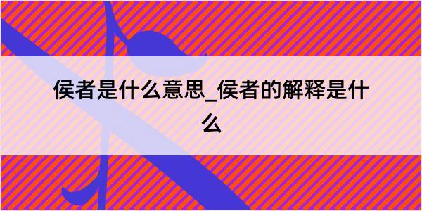 侯者是什么意思_侯者的解释是什么