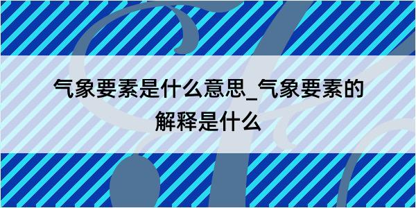 气象要素是什么意思_气象要素的解释是什么