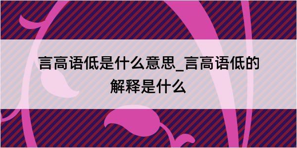 言高语低是什么意思_言高语低的解释是什么