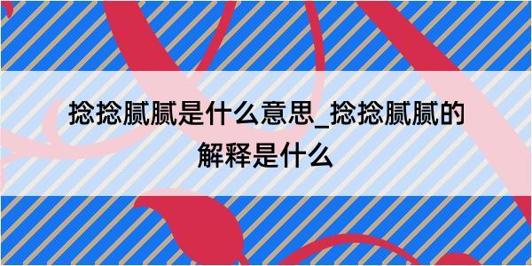 捻捻腻腻是什么意思_捻捻腻腻的解释是什么