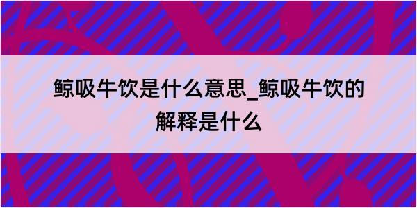 鲸吸牛饮是什么意思_鲸吸牛饮的解释是什么