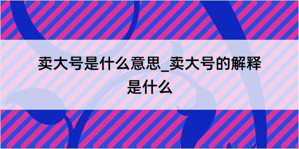 卖大号是什么意思_卖大号的解释是什么