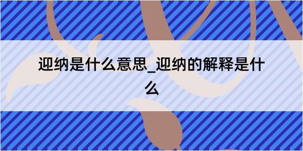 迎纳是什么意思_迎纳的解释是什么