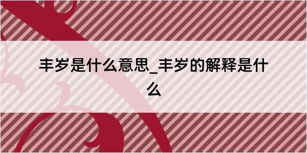 丰岁是什么意思_丰岁的解释是什么