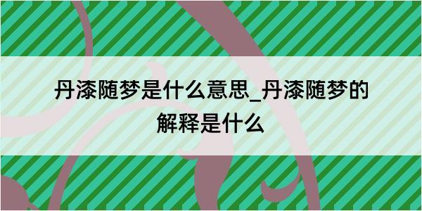 丹漆随梦是什么意思_丹漆随梦的解释是什么