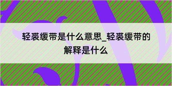 轻裘缓带是什么意思_轻裘缓带的解释是什么