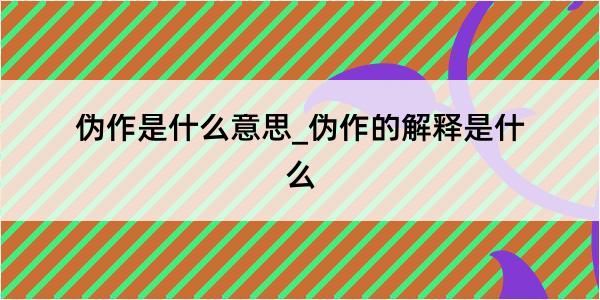 伪作是什么意思_伪作的解释是什么