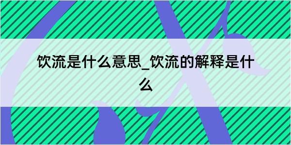 饮流是什么意思_饮流的解释是什么