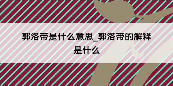 郭洛带是什么意思_郭洛带的解释是什么