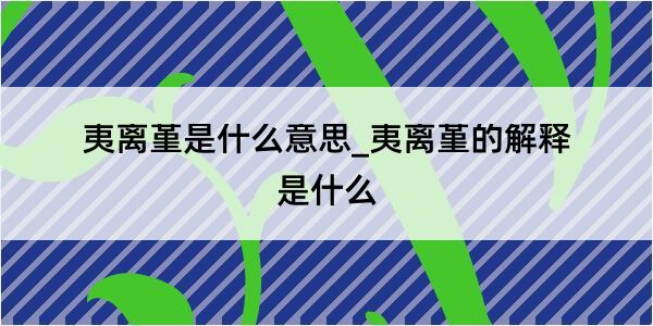 夷离堇是什么意思_夷离堇的解释是什么