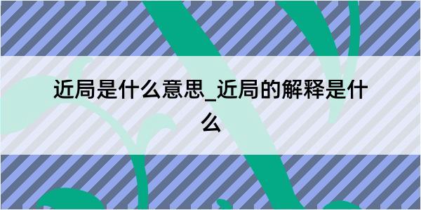 近局是什么意思_近局的解释是什么