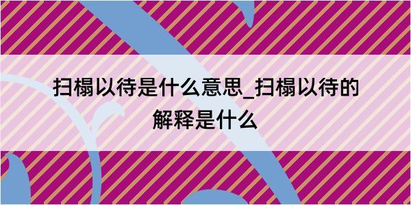 扫榻以待是什么意思_扫榻以待的解释是什么