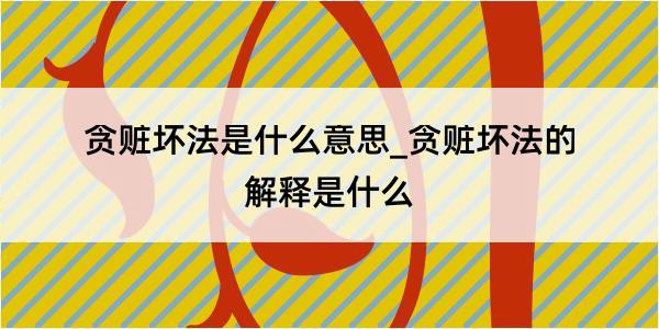 贪赃坏法是什么意思_贪赃坏法的解释是什么