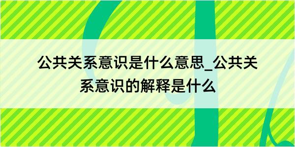 公共关系意识是什么意思_公共关系意识的解释是什么