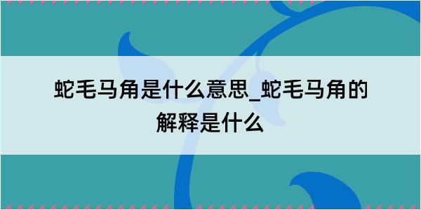 蛇毛马角是什么意思_蛇毛马角的解释是什么