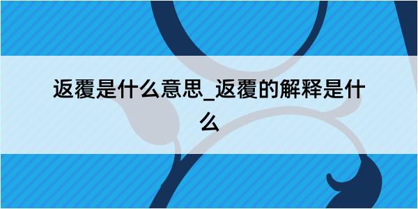 返覆是什么意思_返覆的解释是什么