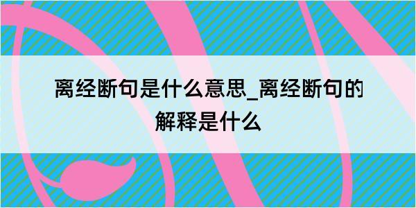 离经断句是什么意思_离经断句的解释是什么