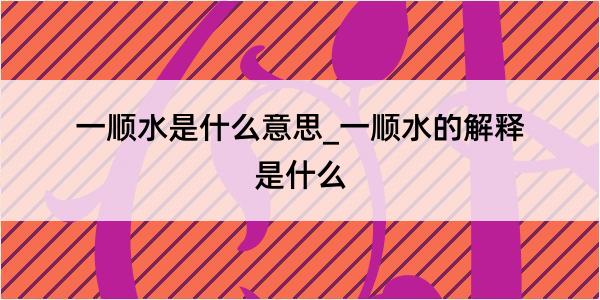 一顺水是什么意思_一顺水的解释是什么