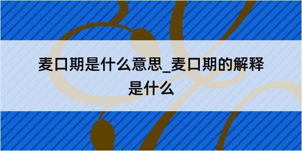 麦口期是什么意思_麦口期的解释是什么