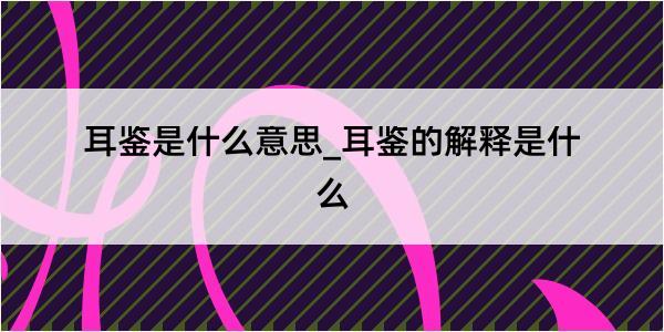 耳鉴是什么意思_耳鉴的解释是什么