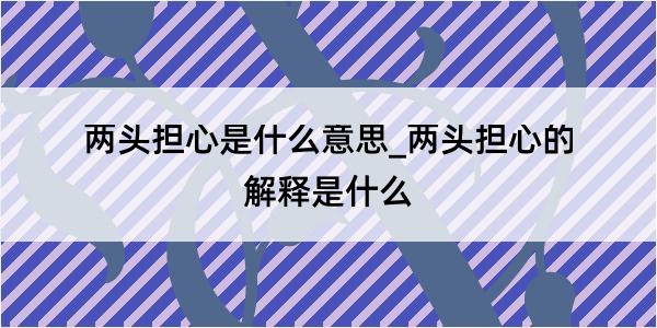 两头担心是什么意思_两头担心的解释是什么