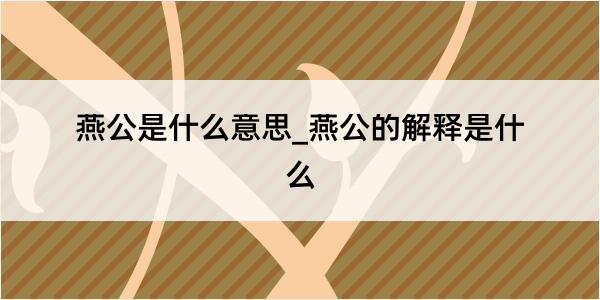 燕公是什么意思_燕公的解释是什么