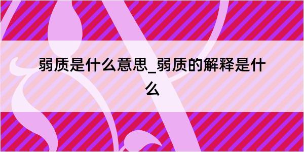 弱质是什么意思_弱质的解释是什么