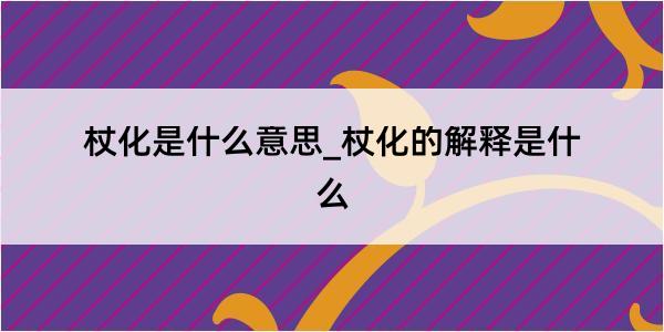 杖化是什么意思_杖化的解释是什么