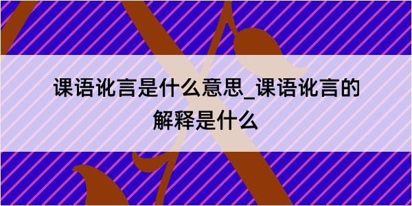 课语讹言是什么意思_课语讹言的解释是什么