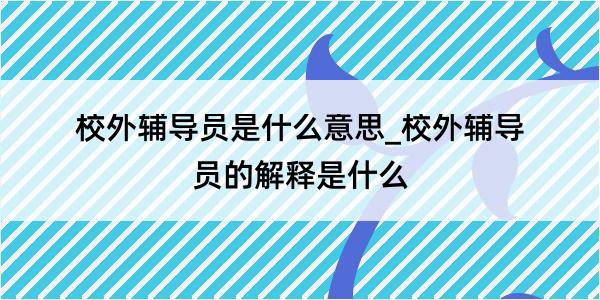 校外辅导员是什么意思_校外辅导员的解释是什么