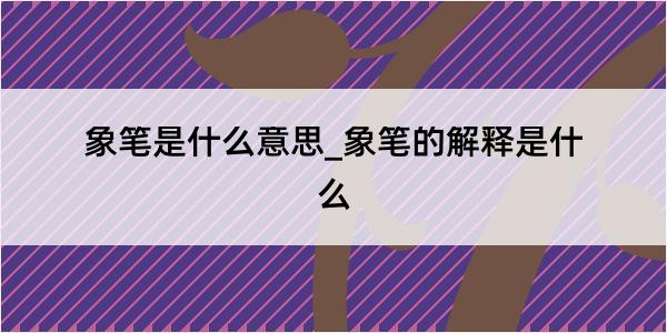 象笔是什么意思_象笔的解释是什么