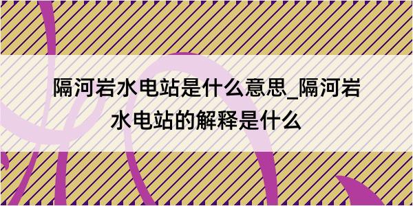 隔河岩水电站是什么意思_隔河岩水电站的解释是什么