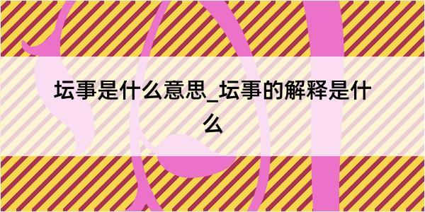 坛事是什么意思_坛事的解释是什么