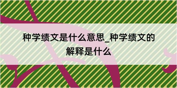 种学绩文是什么意思_种学绩文的解释是什么