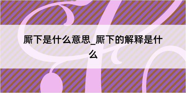 厮下是什么意思_厮下的解释是什么