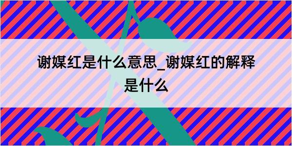 谢媒红是什么意思_谢媒红的解释是什么