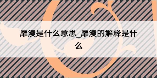 靡漫是什么意思_靡漫的解释是什么