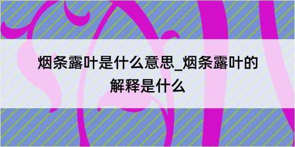 烟条露叶是什么意思_烟条露叶的解释是什么