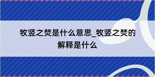 牧竖之焚是什么意思_牧竖之焚的解释是什么