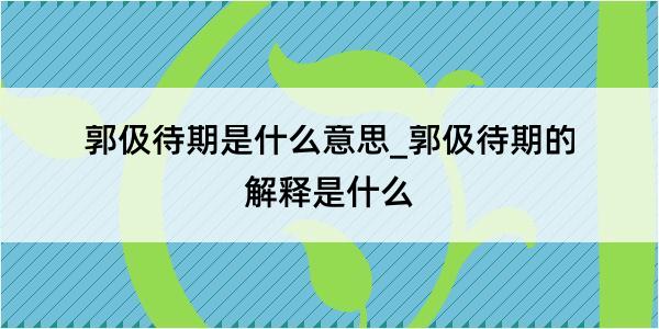 郭伋待期是什么意思_郭伋待期的解释是什么