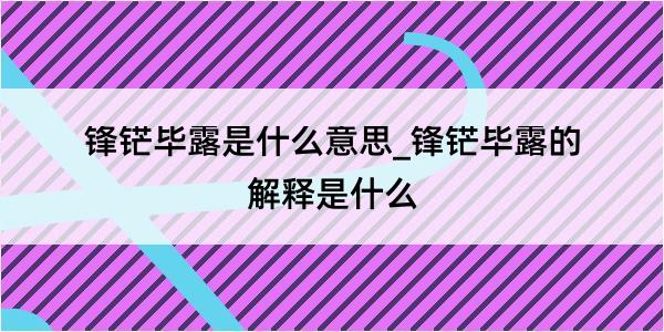 锋铓毕露是什么意思_锋铓毕露的解释是什么